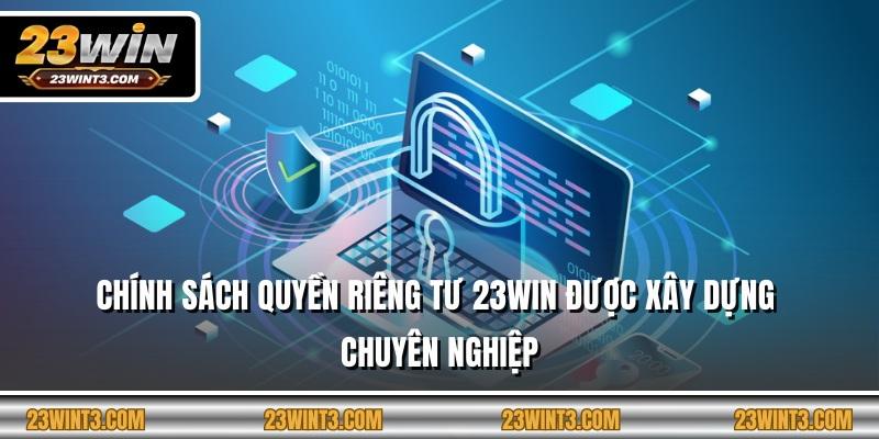 Chính sách quyền riêng tư 23WIN được xây dựng chuyên nghiệp