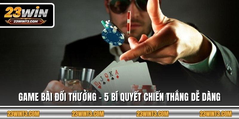 Game Bài Đổi Thưởng - 5 Bí Quyết Chiến Thắng Dễ Dàng
