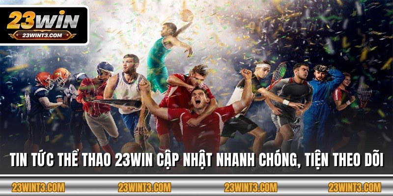 Tin Tức Thể Thao 23Win Cập Nhật Nhanh Chóng, Tiện Theo Dõi